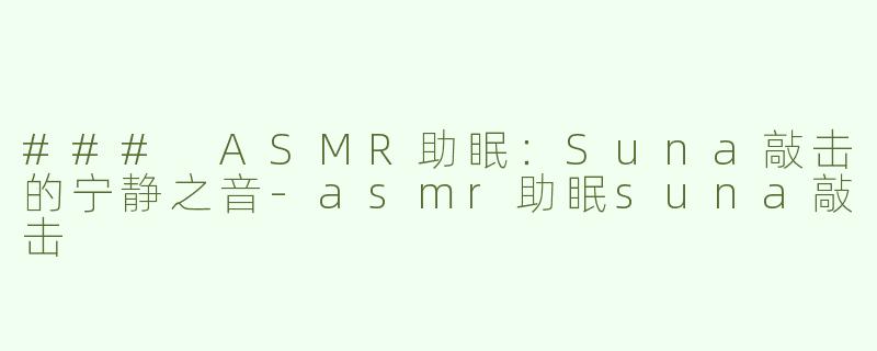 ### ASMR助眠：Suna敲击的宁静之音