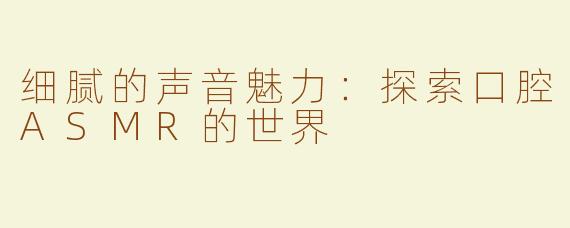 细腻的声音魅力：探索口腔ASMR的世界