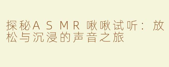 探秘ASMR啾啾试听：放松与沉浸的声音之旅
