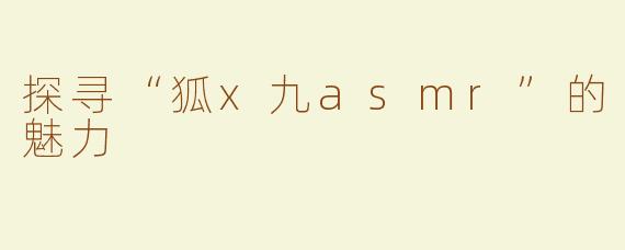 探寻“狐x九asmr”的魅力