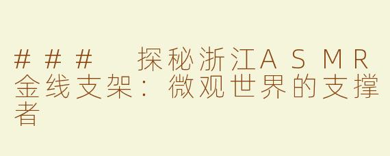 ### 探秘浙江ASMR金线支架：微观世界的支撑者