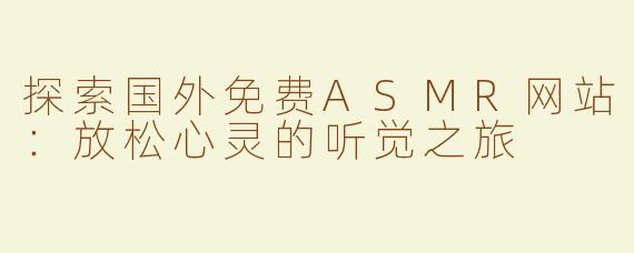 探索国外免费ASMR网站：放松心灵的听觉之旅