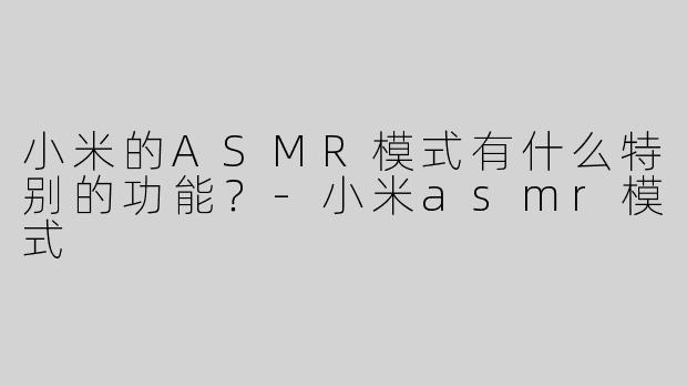 小米的ASMR模式有什么特别的功能？