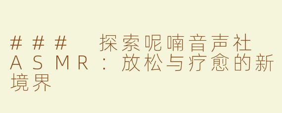### 探索呢喃音声社 ASMR：放松与疗愈的新境界