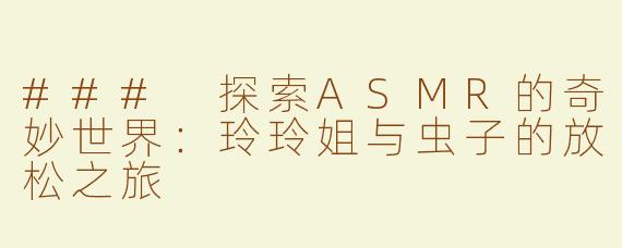 ### 探索ASMR的奇妙世界：玲玲姐与虫子的放松之旅