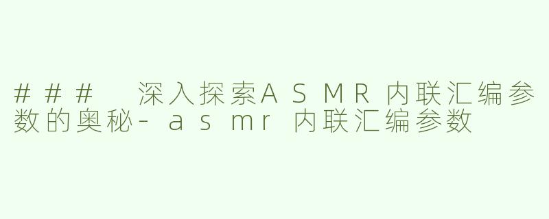 ### 深入探索ASMR内联汇编参数的奥秘-asmr内联汇编参数