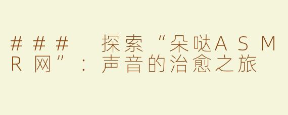 ### 探索“朵哒ASMR网”：声音的治愈之旅