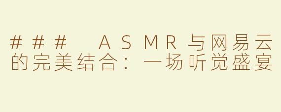 ### ASMR与网易云的完美结合：一场听觉盛宴