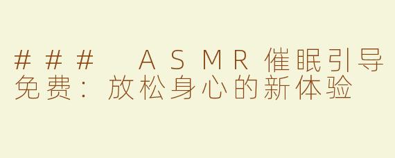 ### ASMR催眠引导免费：放松身心的新体验