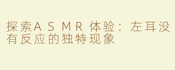 探索ASMR体验：左耳没有反应的独特现象
