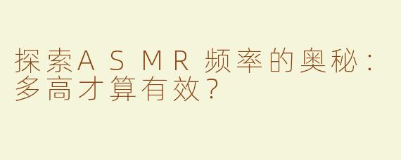 探索ASMR频率的奥秘：多高才算有效？