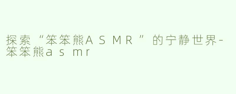 探索“笨笨熊ASMR”的宁静世界