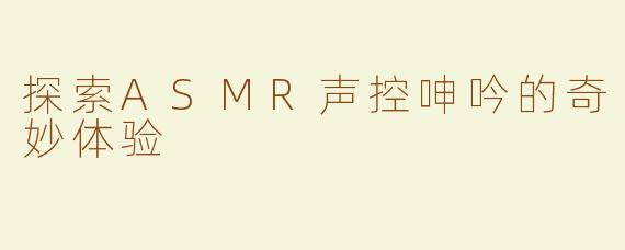 探索ASMR声控呻吟的奇妙体验