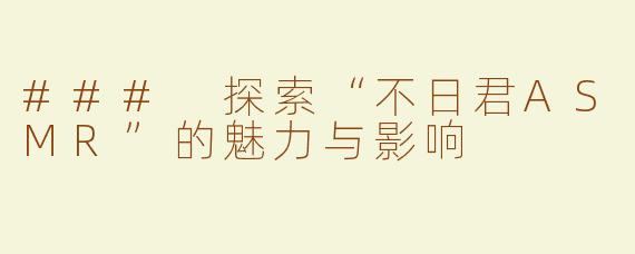### 探索“不日君ASMR”的魅力与影响