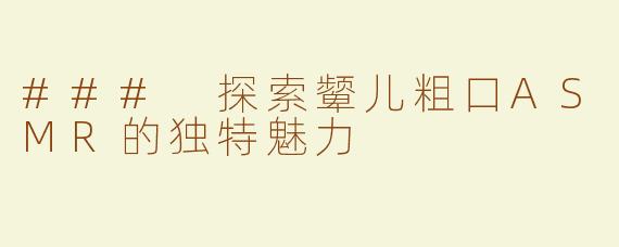 ### 探索颦儿粗口ASMR的独特魅力
