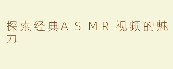 探索经典ASMR视频的魅力