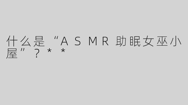 什么是“ASMR助眠女巫小屋”？**