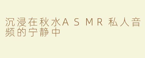 沉浸在秋水ASMR私人音频的宁静中