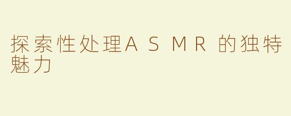 探索性处理ASMR的独特魅力