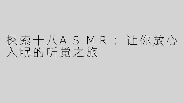 探索十八ASMR：让你放心入眠的听觉之旅