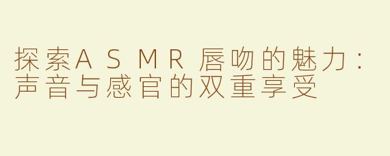 探索ASMR唇吻的魅力：声音与感官的双重享受