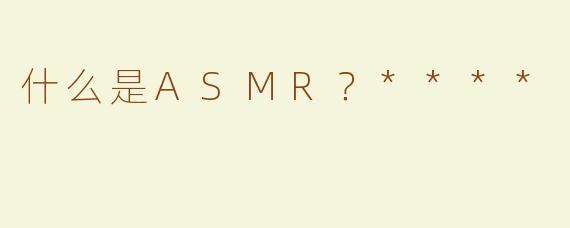 什么是ASMR？****