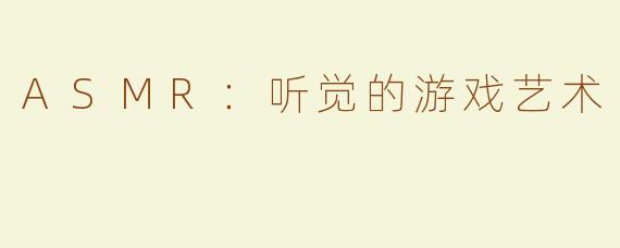ASMR：听觉的游戏艺术