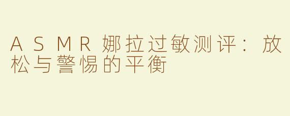 ASMR娜拉过敏测评：放松与警惕的平衡