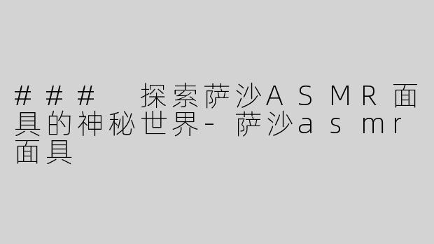 ### 探索萨沙ASMR面具的神秘世界-萨沙asmr面具