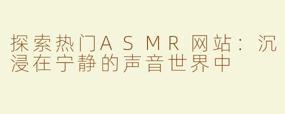 探索热门ASMR网站：沉浸在宁静的声音世界中
