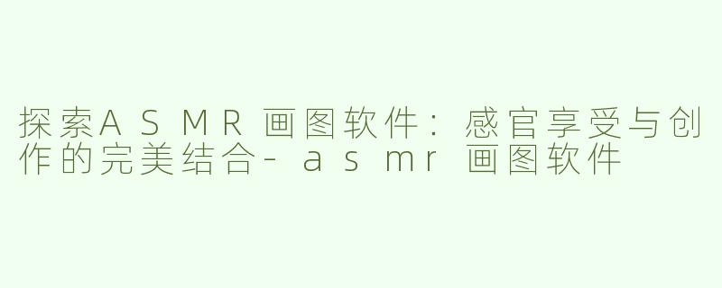 探索ASMR画图软件：感官享受与创作的完美结合