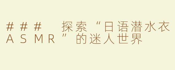 ### 探索“日语潜水衣ASMR”的迷人世界