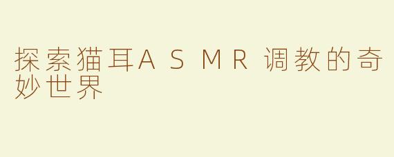 探索猫耳ASMR调教的奇妙世界