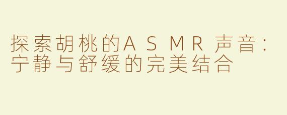 探索胡桃的ASMR声音：宁静与舒缓的完美结合