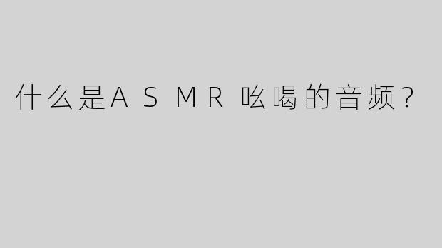 什么是ASMR吆喝的音频？  