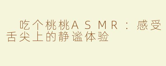  吃个桃桃ASMR：感受舌尖上的静谧体验