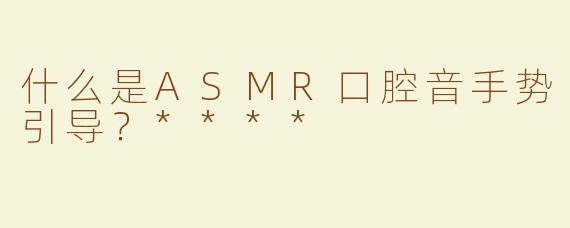 什么是ASMR口腔音手势引导？****