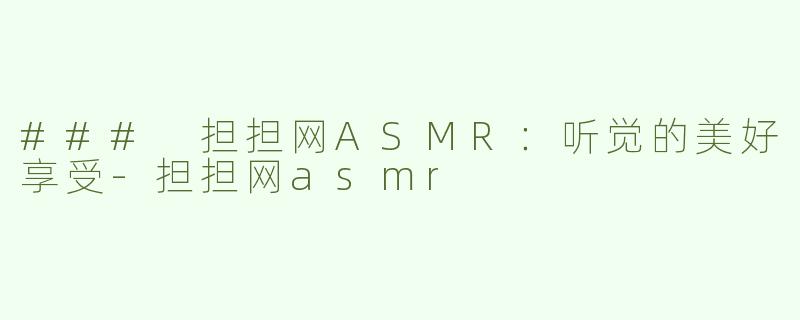 ### 担担网ASMR：听觉的美好享受-担担网asmr