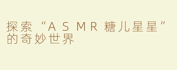 探索“ASMR糖儿星星”的奇妙世界