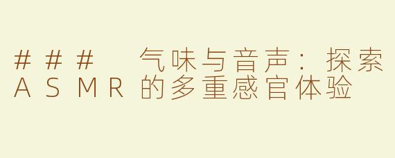 ### 气味与音声：探索ASMR的多重感官体验