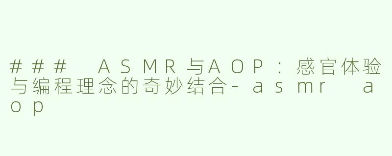 ### ASMR与AOP：感官体验与编程理念的奇妙结合-asmr aop