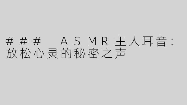 ### ASMR主人耳音：放松心灵的秘密之声