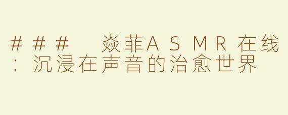 ### 焱菲ASMR在线：沉浸在声音的治愈世界