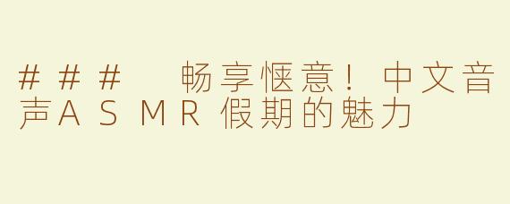 ### 畅享惬意！中文音声ASMR假期的魅力