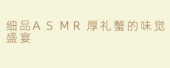 细品ASMR厚礼蟹的味觉盛宴