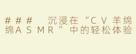 ### 沉浸在“CV羊绵绵ASMR”中的轻松体验