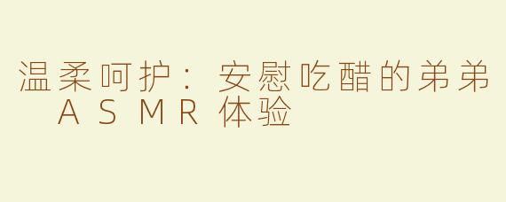 温柔呵护：安慰吃醋的弟弟 ASMR体验