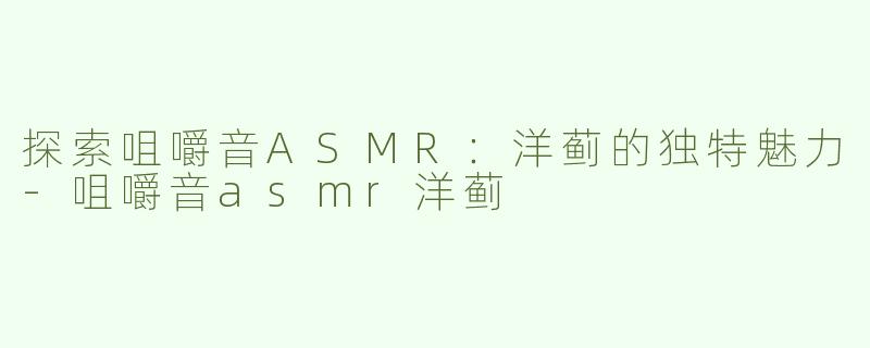 探索咀嚼音ASMR：洋蓟的独特魅力