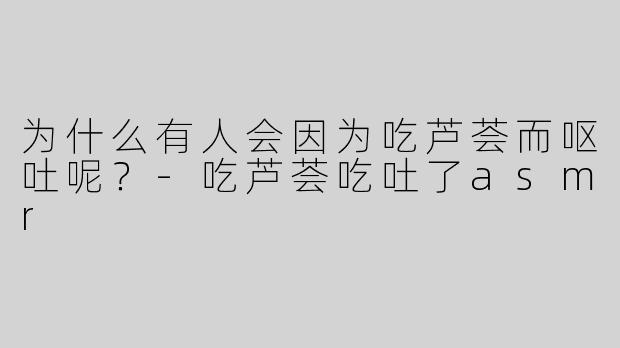 为什么有人会因为吃芦荟而呕吐呢？