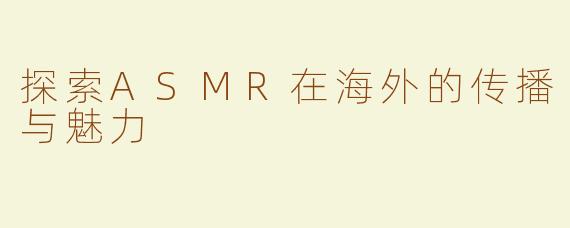 探索ASMR在海外的传播与魅力